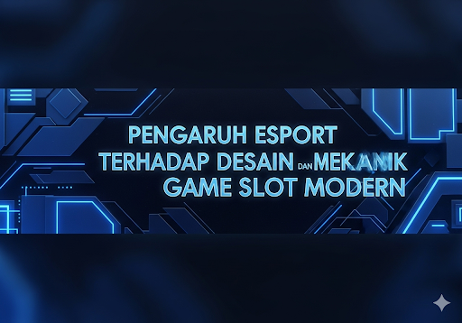 Pengaruh Esport terhadap Desain dan Mekanik Game Slot Modern